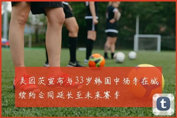 美因茨宣布与33岁韩国中场李在城续约合同延长至未来赛季