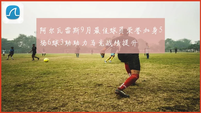 阿尔瓦雷斯9月最佳球员荣誉加身5场6球3助助力马竞战绩提升