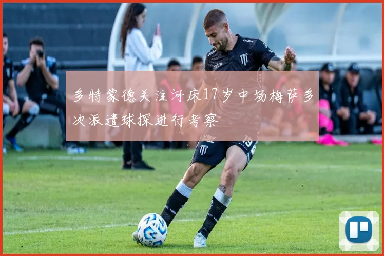 多特蒙德关注河床17岁中场梅萨多次派遣球探进行考察
