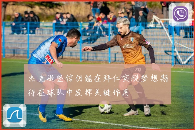 杰克逊坚信仍能在拜仁实现梦想期待在球队中发挥关键作用