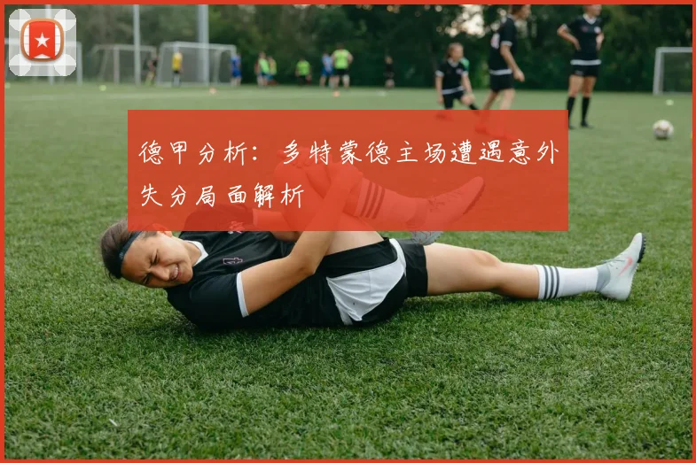德甲分析：多特蒙德主场遭遇意外失分局面解析