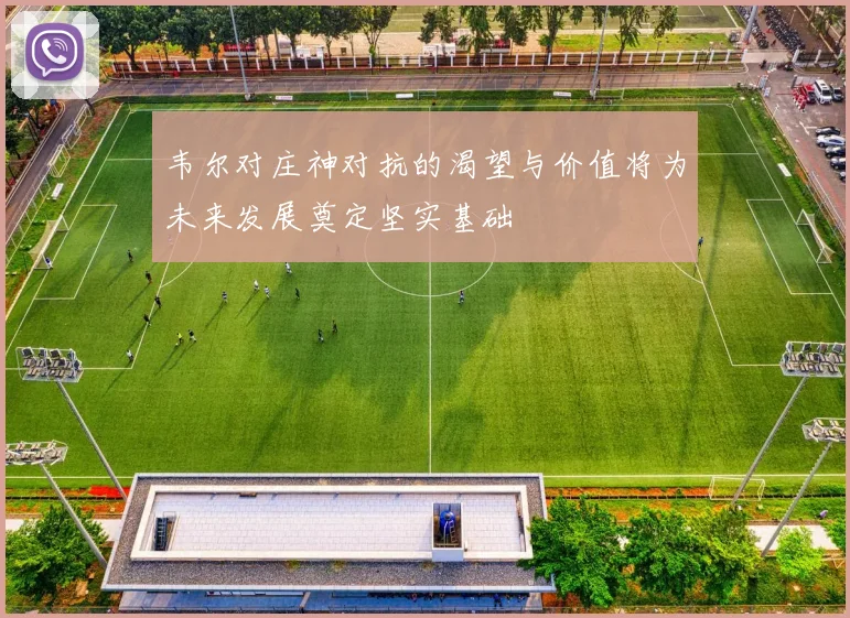 韦尔对庄神对抗的渴望与价值将为未来发展奠定坚实基础
