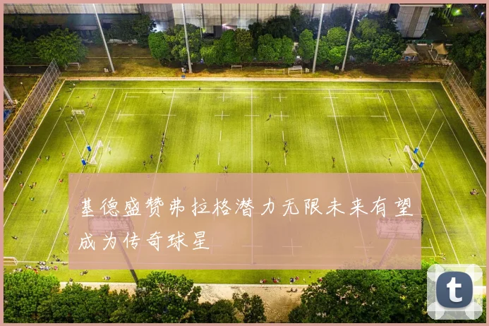 基德盛赞弗拉格潜力无限未来有望成为传奇球星